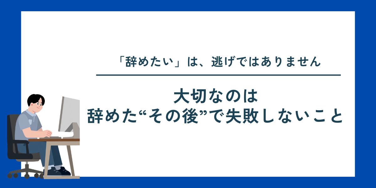 大切なのは
辞めた“その後”で失敗しないこと